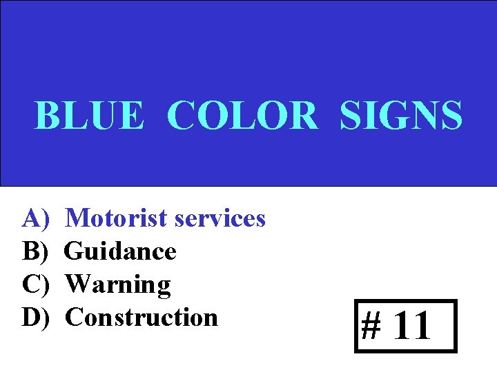 BLUE COLOR SIGNS A) B) C) D) Motorist services Guidance Warning Construction # 11