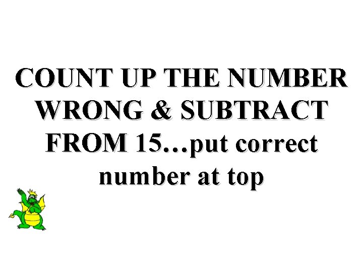 COUNT UP THE NUMBER WRONG & SUBTRACT FROM 15…put correct number at top 