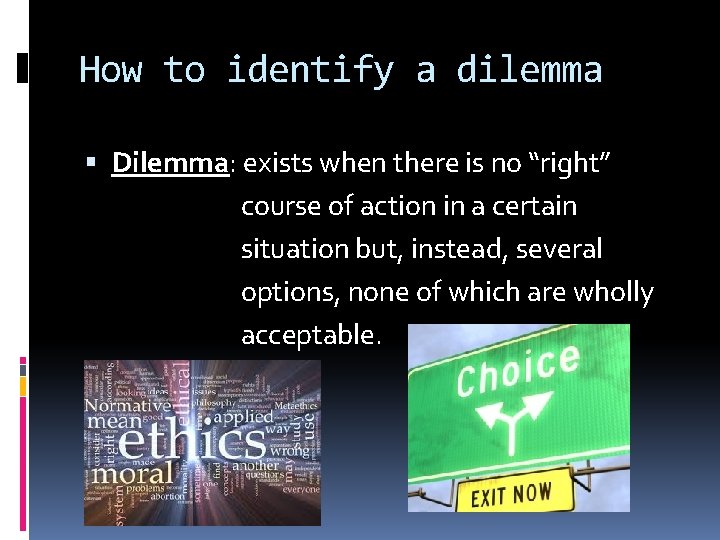 How to identify a dilemma Dilemma: exists when there is no “right” course of