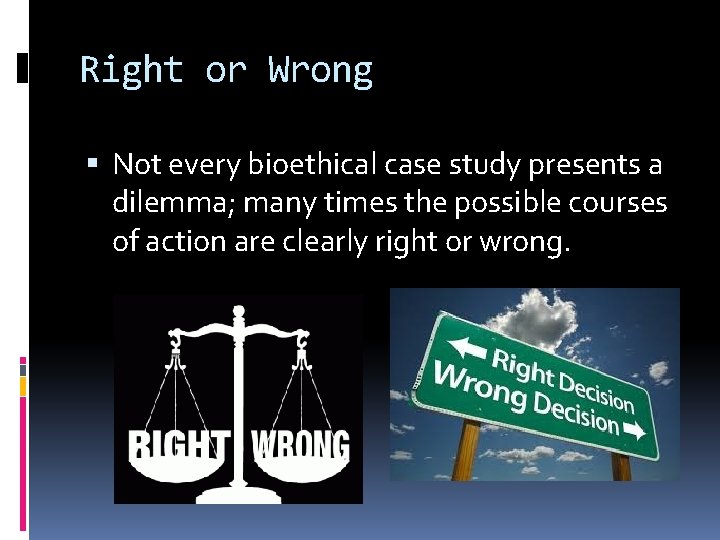 Right or Wrong Not every bioethical case study presents a dilemma; many times the