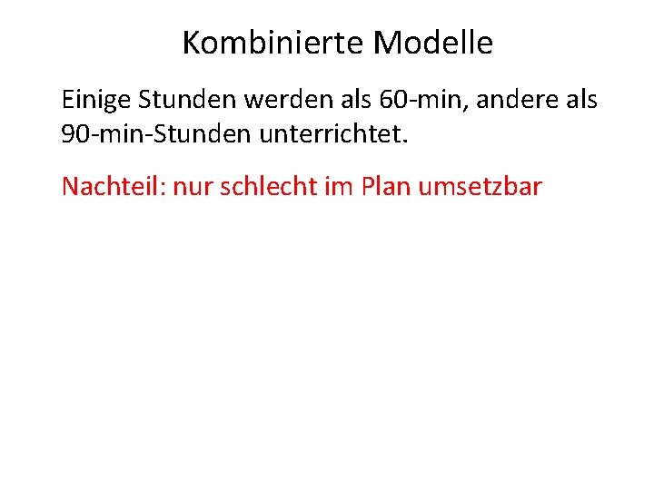 Kombinierte Modelle Einige Stunden werden als 60 -min, andere als 90 -min-Stunden unterrichtet. Nachteil: