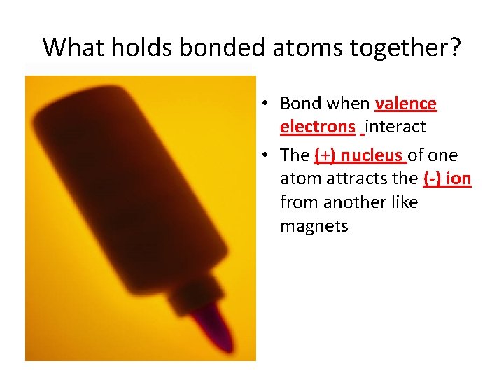 What holds bonded atoms together? • Bond when valence electrons interact • The (+) What holds bonded atoms together? • Bond when valence electrons interact • The (+)