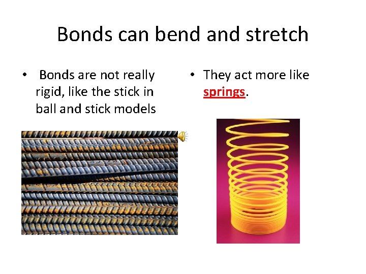 Bonds can bend and stretch • Bonds are not really rigid, like the stick