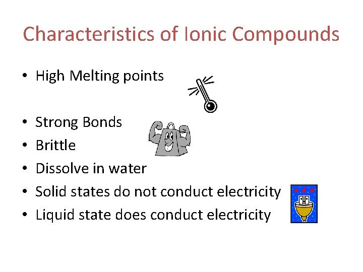 Characteristics of Ionic Compounds • High Melting points • • • Strong Bonds Brittle Characteristics of Ionic Compounds • High Melting points • • • Strong Bonds Brittle