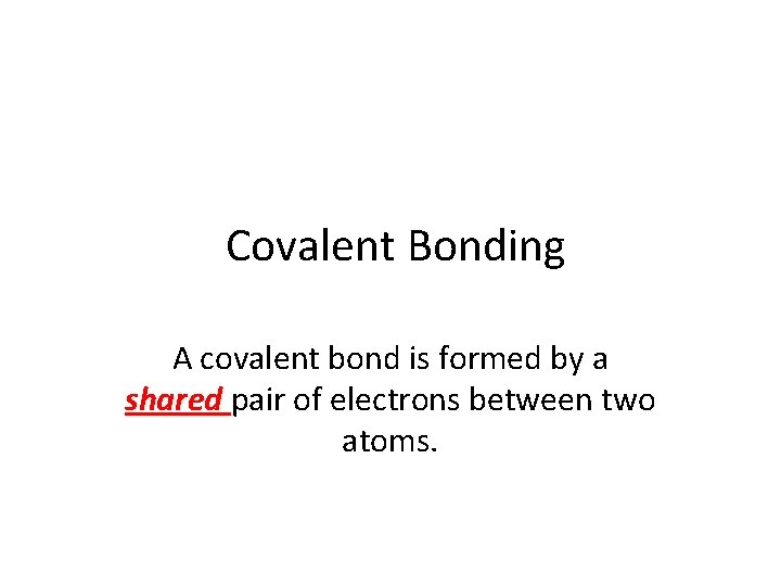 Covalent Bonding A covalent bond is formed by a shared pair of electrons between