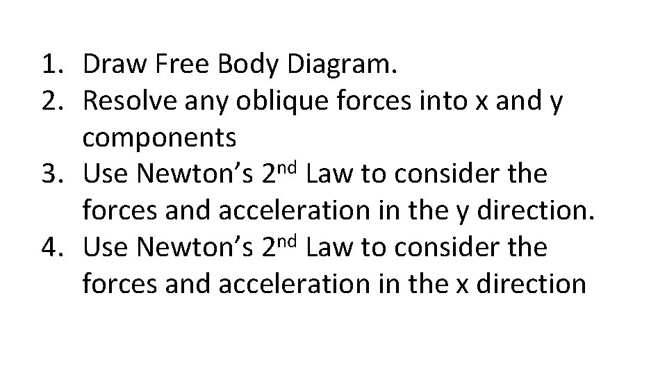 1. Draw Free Body Diagram. 2. Resolve any oblique forces into x and y 1. Draw Free Body Diagram. 2. Resolve any oblique forces into x and y
