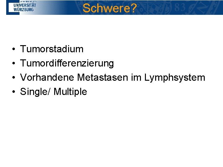 Schwere? • • Tumorstadium Tumordifferenzierung Vorhandene Metastasen im Lymphsystem Single/ Multiple 