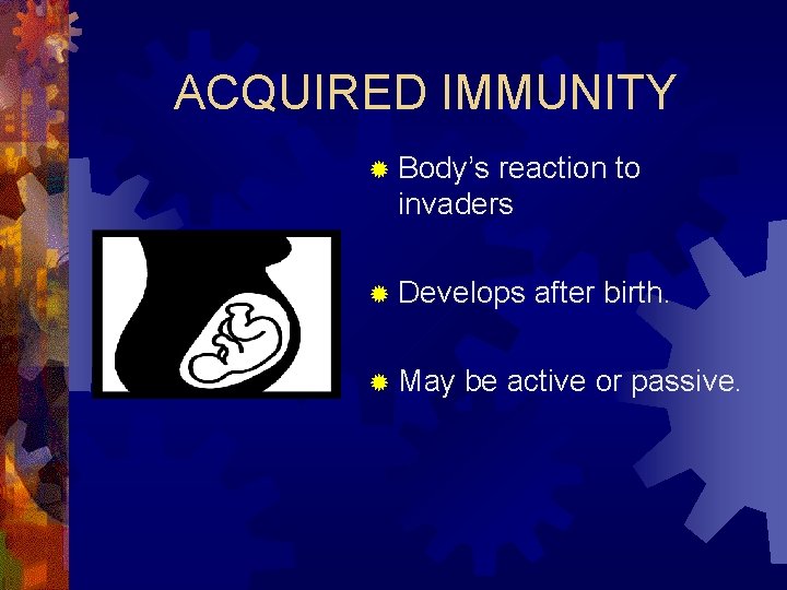 ACQUIRED IMMUNITY ® Body’s reaction to invaders ® Develops ® May after birth. be