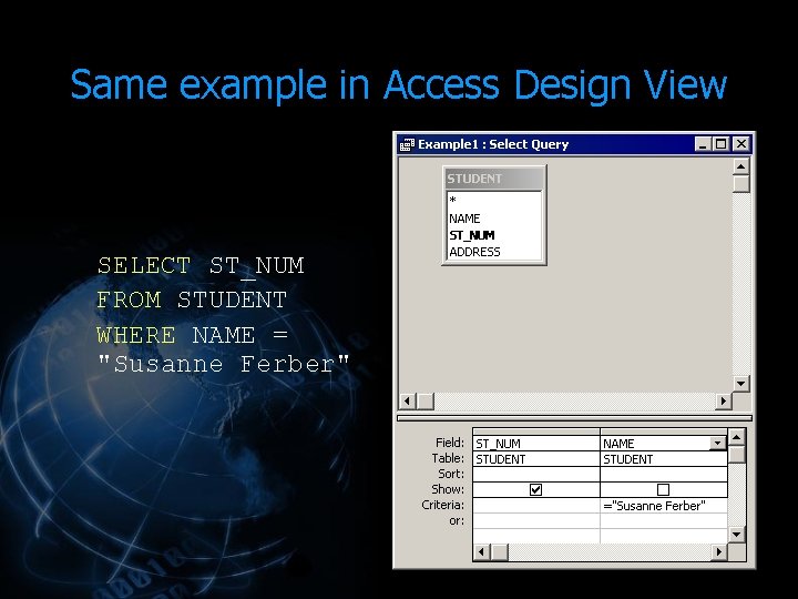Same example in Access Design View SELECT ST_NUM FROM STUDENT WHERE NAME = "Susanne Same example in Access Design View SELECT ST_NUM FROM STUDENT WHERE NAME = "Susanne