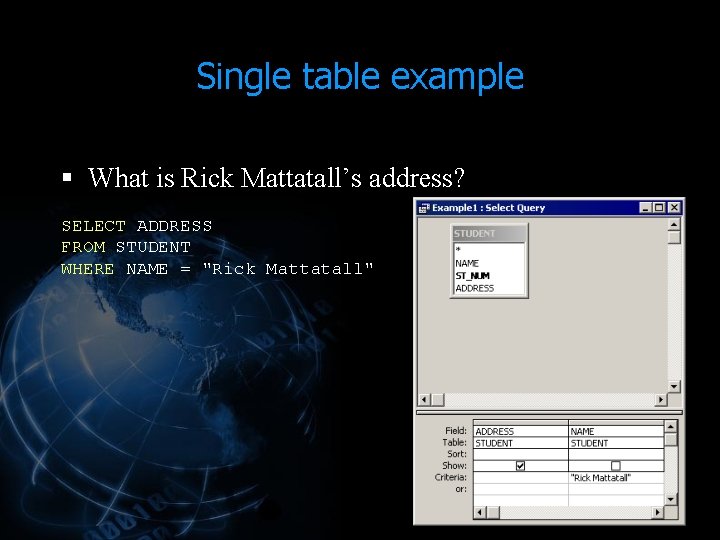 Single table example § What is Rick Mattatall’s address? SELECT ADDRESS FROM STUDENT WHERE Single table example § What is Rick Mattatall’s address? SELECT ADDRESS FROM STUDENT WHERE