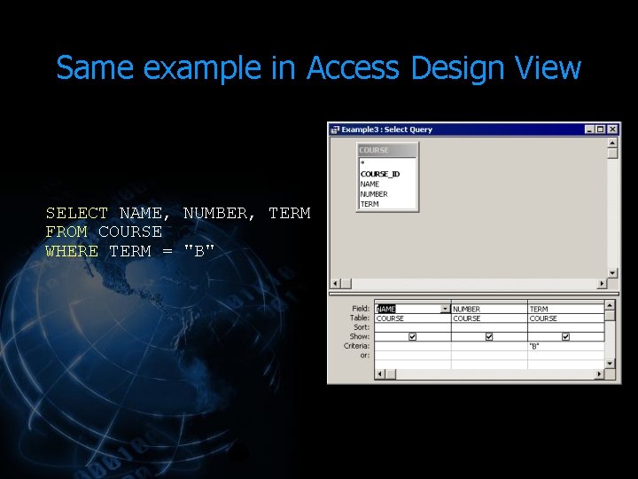 Same example in Access Design View SELECT NAME, NUMBER, TERM FROM COURSE WHERE TERM Same example in Access Design View SELECT NAME, NUMBER, TERM FROM COURSE WHERE TERM