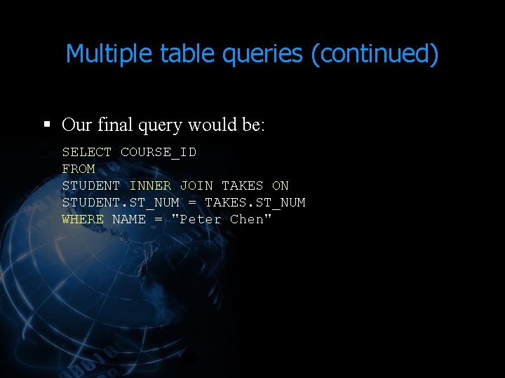 Multiple table queries (continued) § Our final query would be: SELECT COURSE_ID FROM STUDENT Multiple table queries (continued) § Our final query would be: SELECT COURSE_ID FROM STUDENT