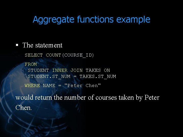 Aggregate functions example § The statement SELECT COUNT(COURSE_ID) FROM STUDENT INNER JOIN TAKES ON Aggregate functions example § The statement SELECT COUNT(COURSE_ID) FROM STUDENT INNER JOIN TAKES ON