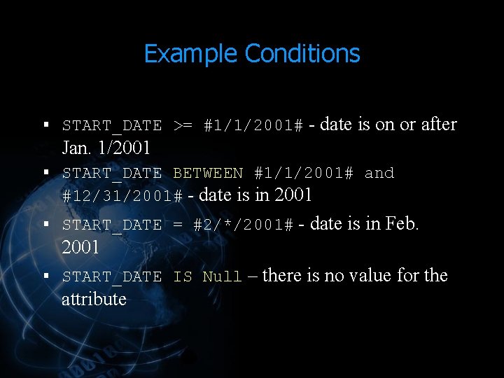 Example Conditions § START_DATE >= #1/1/2001# - date is on or after Jan. 1/2001 Example Conditions § START_DATE >= #1/1/2001# - date is on or after Jan. 1/2001