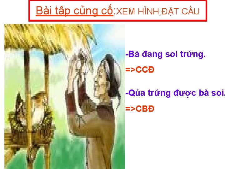 Bài tập củng cố: XEM HÌNH, ĐẶT C U Bà đang soi trứng. =>CCĐ