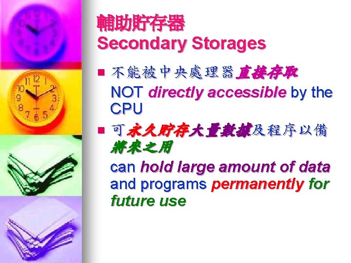 輔助貯存器 Secondary Storages 不能被中央處理器直接存取 NOT directly accessible by the CPU n 可永久貯存大量數據及程序以備 n 將來之用