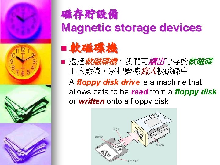 磁存貯設備 Magnetic storage devices n 軟磁碟機 n 透過軟磁碟機，我們可讀出貯存於軟磁碟 上的數據，或把數據寫入軟磁碟中 A floppy disk drive is