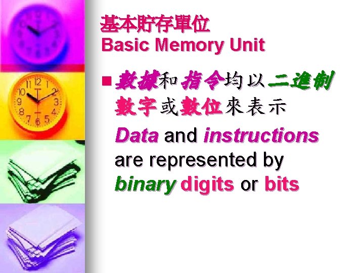 基本貯存單位 Basic Memory Unit n 數據和指令均以二進制 數字或數位來表示 Data and instructions are represented by binary