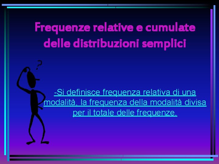 Frequenze relative e cumulate delle distribuzioni semplici -Si definisce frequenza relativa di una modalità,