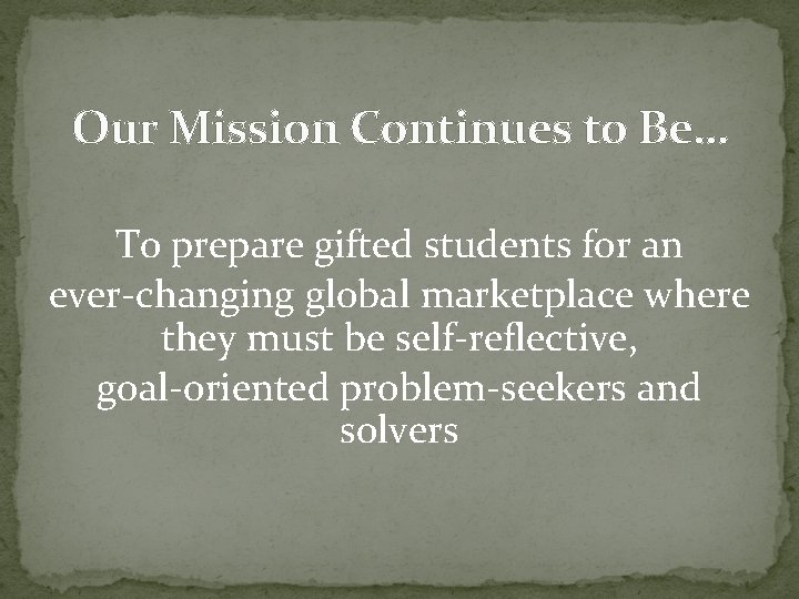 Our Mission Continues to Be… To prepare gifted students for an ever-changing global marketplace