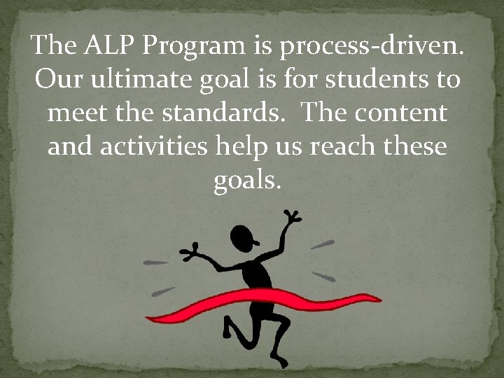 The ALP Program is process-driven. Our ultimate goal is for students to meet the