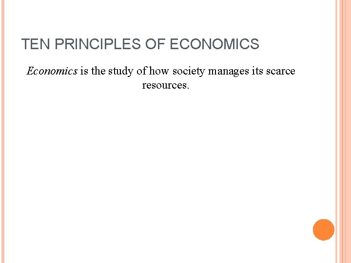 TEN PRINCIPLES OF ECONOMICS Economics is the study of how society manages its scarce