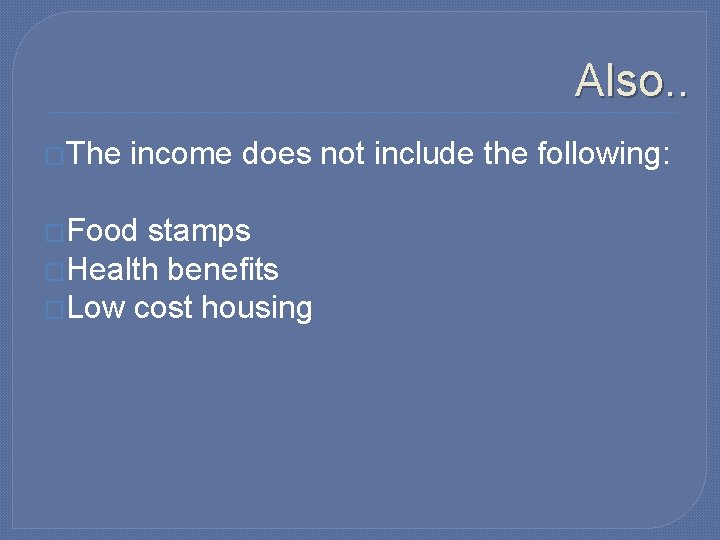 Also. . �The income does not include the following: �Food stamps �Health benefits �Low
