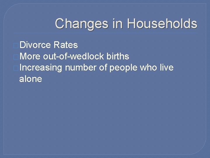 Changes in Households �Divorce Rates �More out-of-wedlock births �Increasing number of people who live