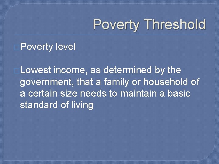 Poverty Threshold �Poverty �Lowest level income, as determined by the government, that a family