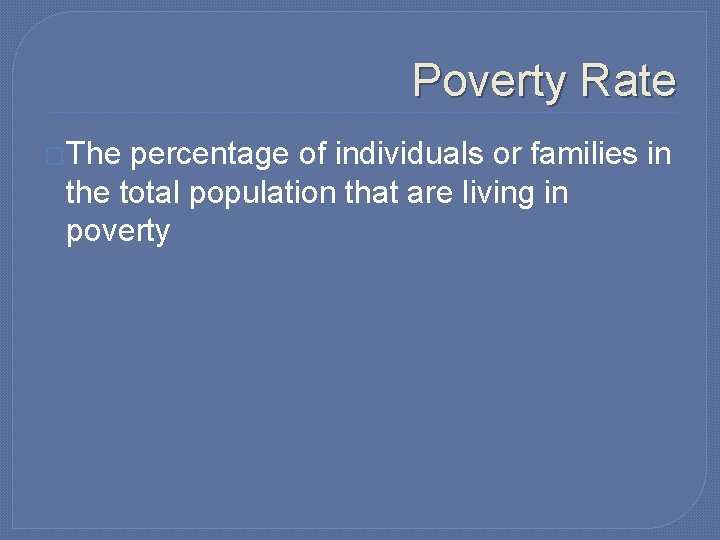 Poverty Rate �The percentage of individuals or families in the total population that are