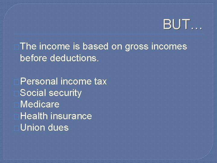 BUT… �The income is based on gross incomes before deductions. �Personal income tax �Social