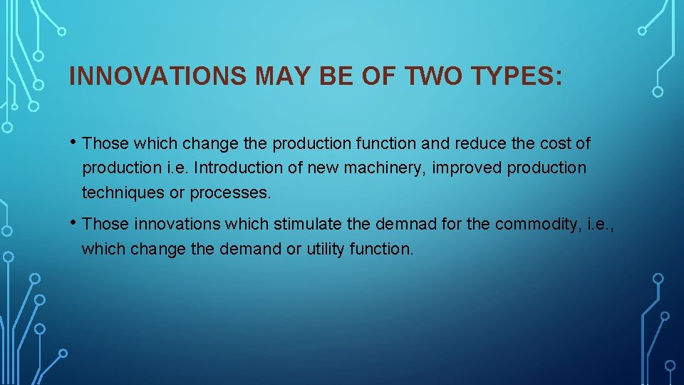 INNOVATIONS MAY BE OF TWO TYPES: • Those which change the production function and