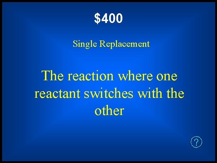$400 Single Replacement The reaction where one reactant switches with the other 