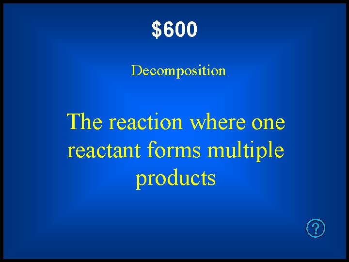 $600 Decomposition The reaction where one reactant forms multiple products 