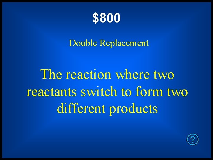$800 Double Replacement The reaction where two reactants switch to form two different products