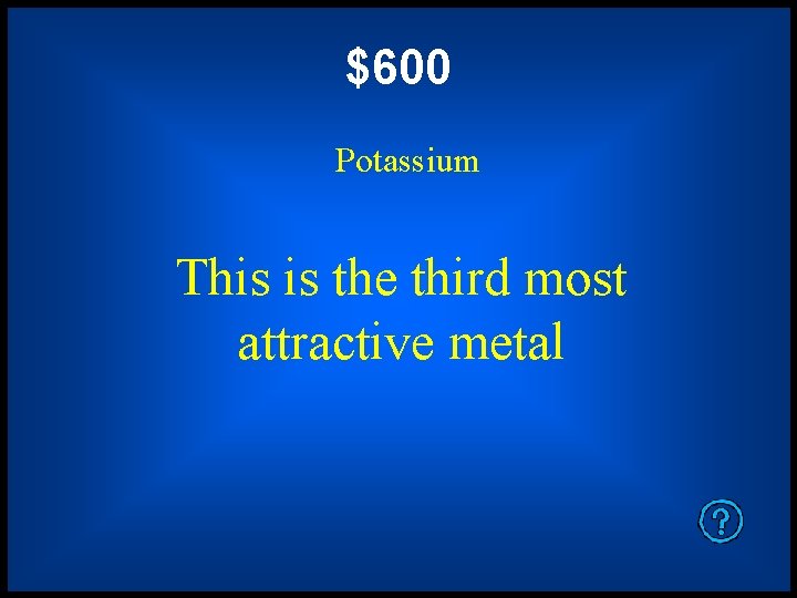 $600 Potassium This is the third most attractive metal 