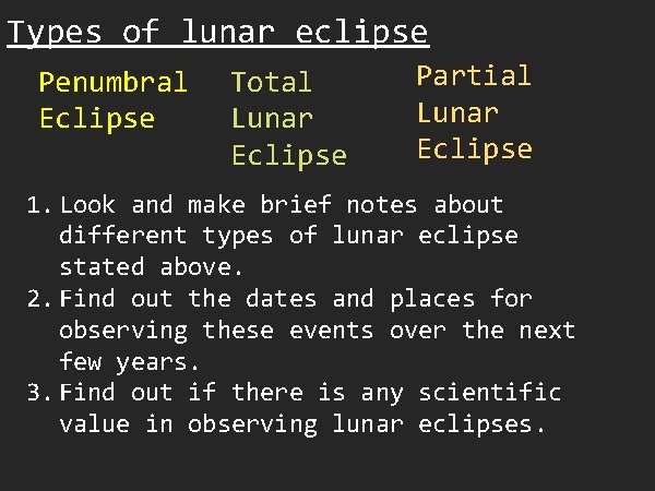 Types of lunar eclipse Penumbral Eclipse Total Lunar Eclipse Partial Lunar Eclipse 1. Look