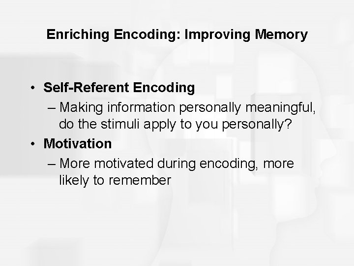 Enriching Encoding: Improving Memory • Self-Referent Encoding – Making information personally meaningful, do the