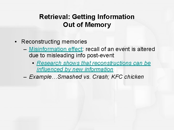 Retrieval: Getting Information Out of Memory • Reconstructing memories – Misinformation effect: recall of