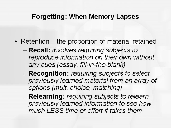 Forgetting: When Memory Lapses • Retention – the proportion of material retained – Recall: