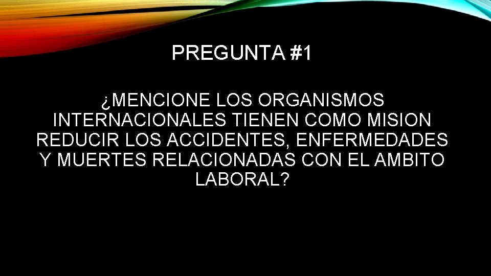 PREGUNTA #1 ¿MENCIONE LOS ORGANISMOS INTERNACIONALES TIENEN COMO MISION REDUCIR LOS ACCIDENTES, ENFERMEDADES Y