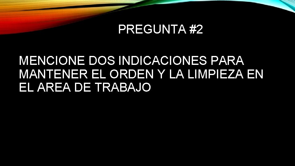 PREGUNTA #2 MENCIONE DOS INDICACIONES PARA MANTENER EL ORDEN Y LA LIMPIEZA EN EL