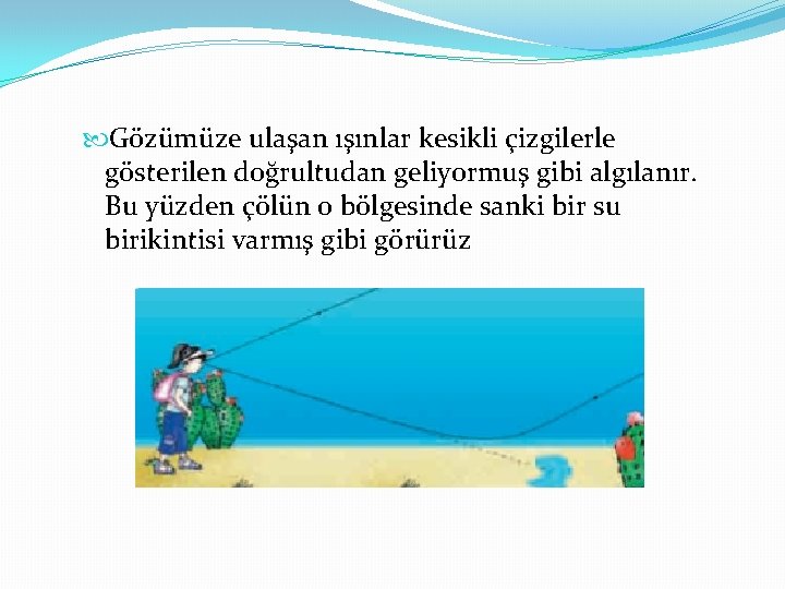  Gözümüze ulaşan ışınlar kesikli çizgilerle gösterilen doğrultudan geliyormuş gibi algılanır. Bu yüzden çölün