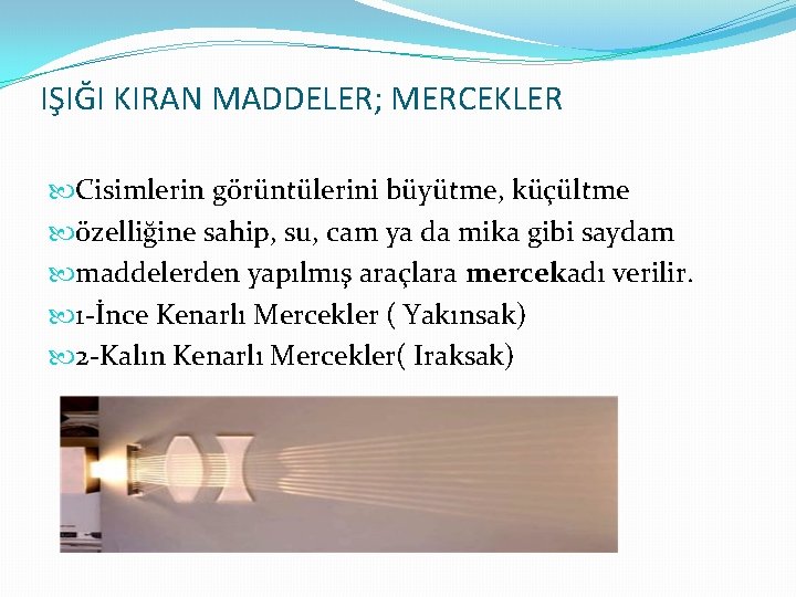 IŞIĞI KIRAN MADDELER; MERCEKLER Cisimlerin görüntülerini büyütme, küçültme özelliğine sahip, su, cam ya da