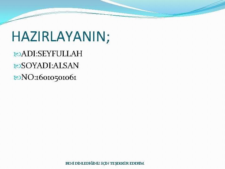 HAZIRLAYANIN; ADI: SEYFULLAH SOYADI: ALSAN NO: 16010501061 BENİ DİNLEDİĞİNİZ İÇİN TEŞEKKÜR EDERİM. 