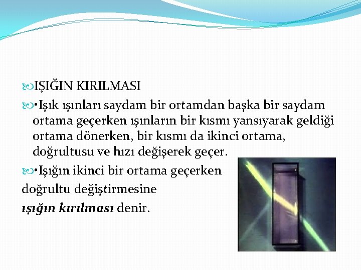  IŞIĞIN KIRILMASI • Işık ışınları saydam bir ortamdan başka bir saydam ortama geçerken