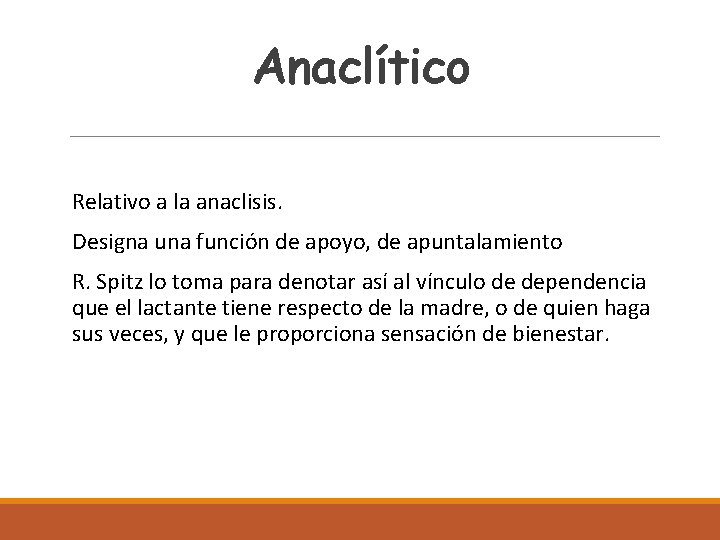 Anaclítico Relativo a la anaclisis. Designa una función de apoyo, de apuntalamiento R. Spitz