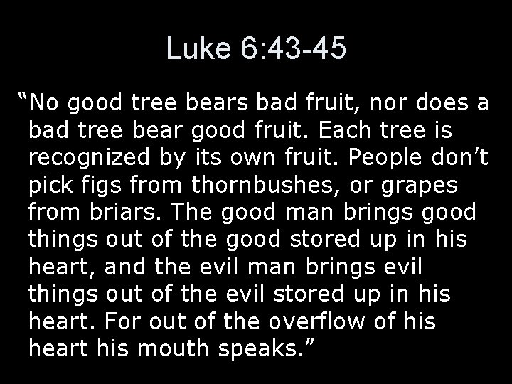 Luke 6: 43 -45 “No good tree bears bad fruit, nor does a bad