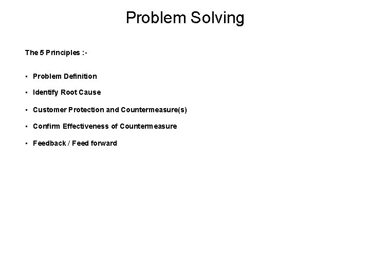 Problem Solving The 5 Principles : - • Problem Definition • Identify Root Cause