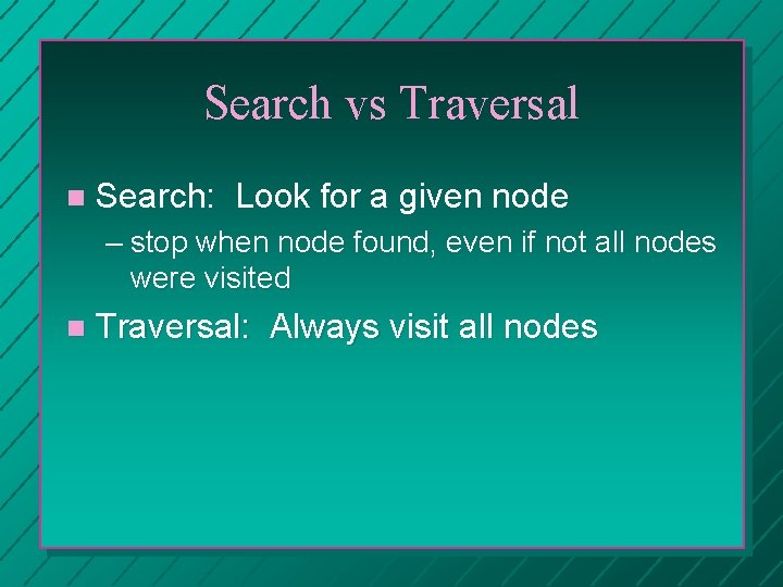Search vs Traversal Search: Look for a given node – stop when node found,